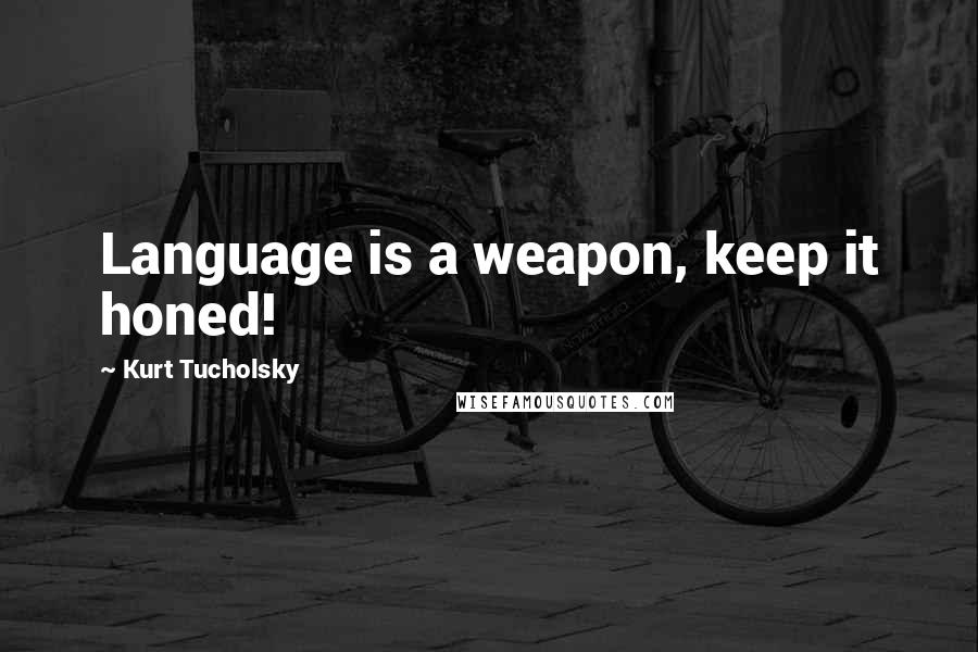 Kurt Tucholsky Quotes: Language is a weapon, keep it honed!