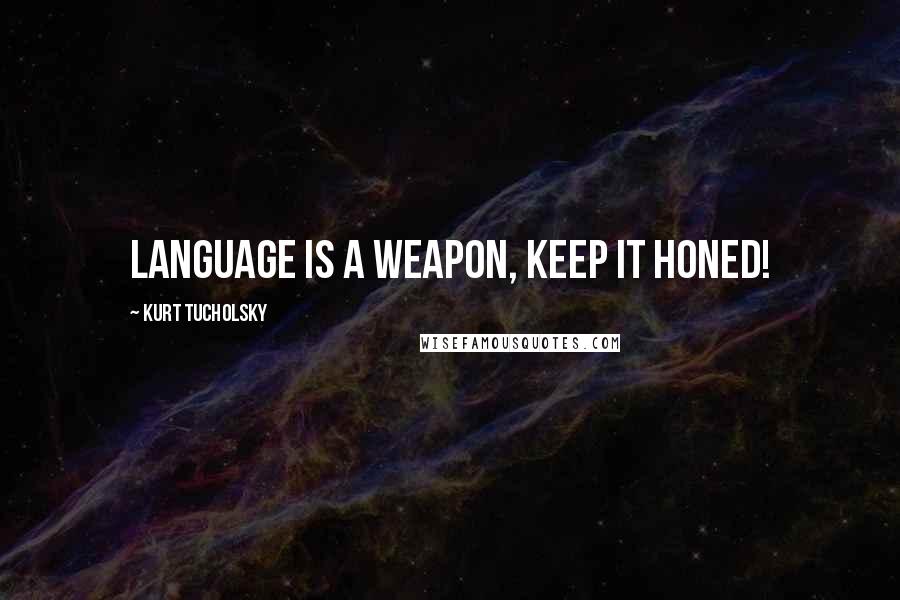 Kurt Tucholsky Quotes: Language is a weapon, keep it honed!