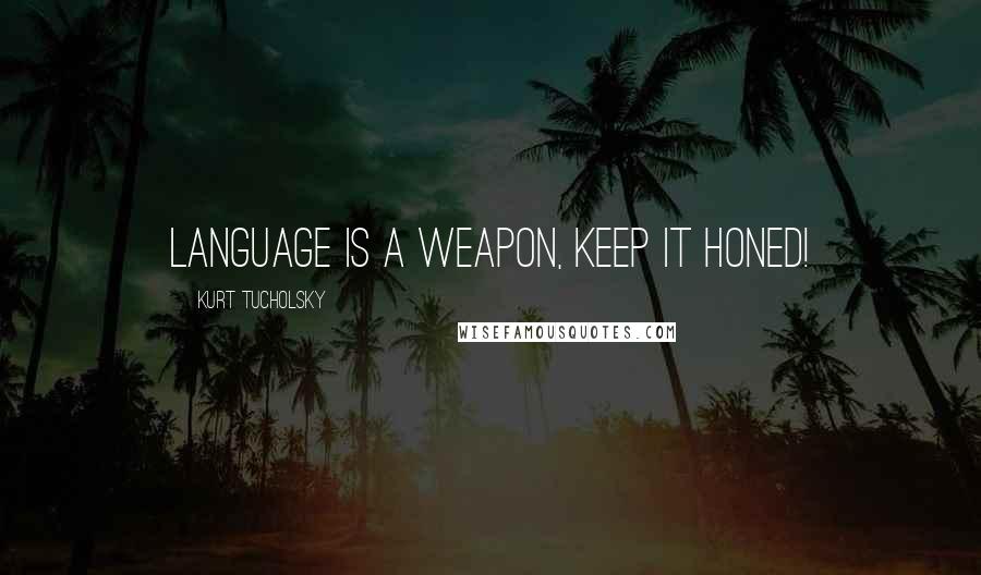 Kurt Tucholsky Quotes: Language is a weapon, keep it honed!