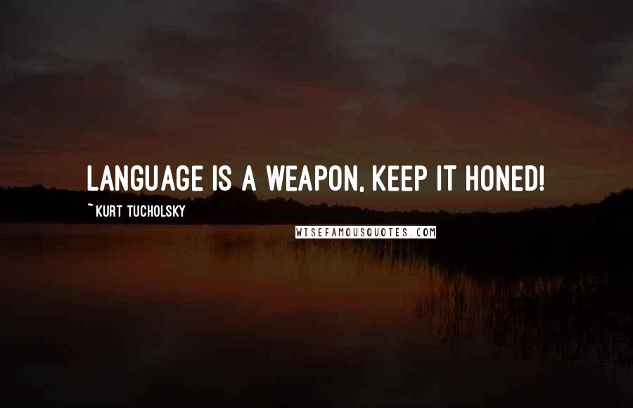 Kurt Tucholsky Quotes: Language is a weapon, keep it honed!