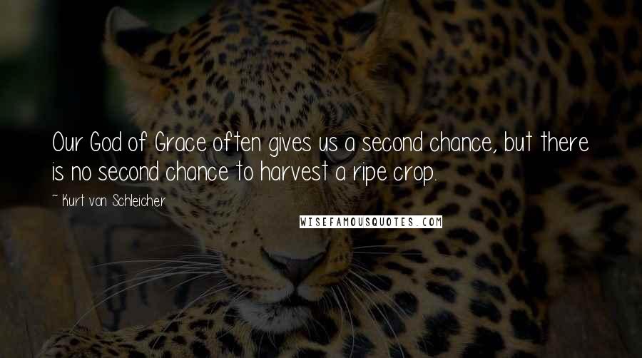 Kurt Von Schleicher Quotes: Our God of Grace often gives us a second chance, but there is no second chance to harvest a ripe crop.