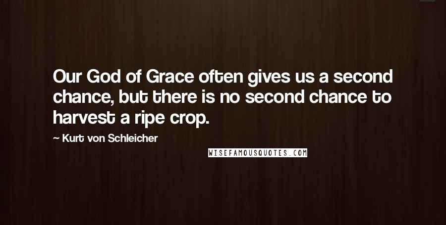 Kurt Von Schleicher Quotes: Our God of Grace often gives us a second chance, but there is no second chance to harvest a ripe crop.