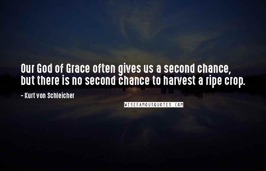 Kurt Von Schleicher Quotes: Our God of Grace often gives us a second chance, but there is no second chance to harvest a ripe crop.