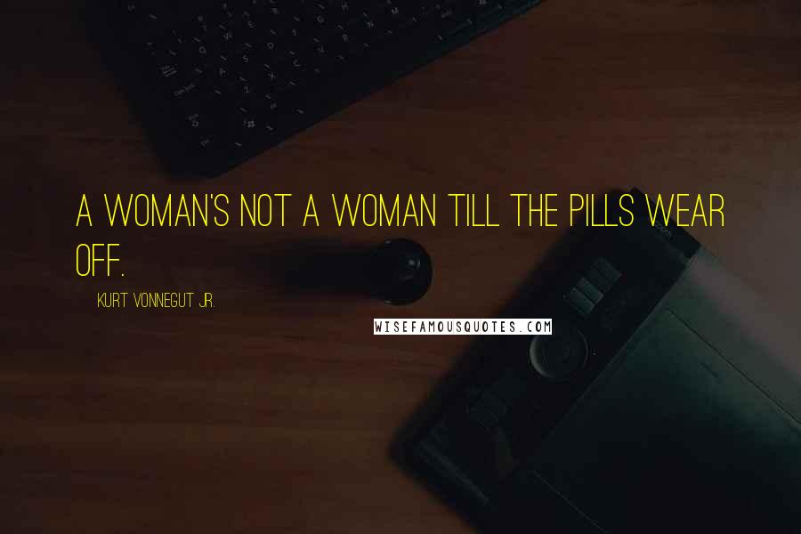 Kurt Vonnegut Jr. Quotes: A woman's not a woman till the pills wear off.