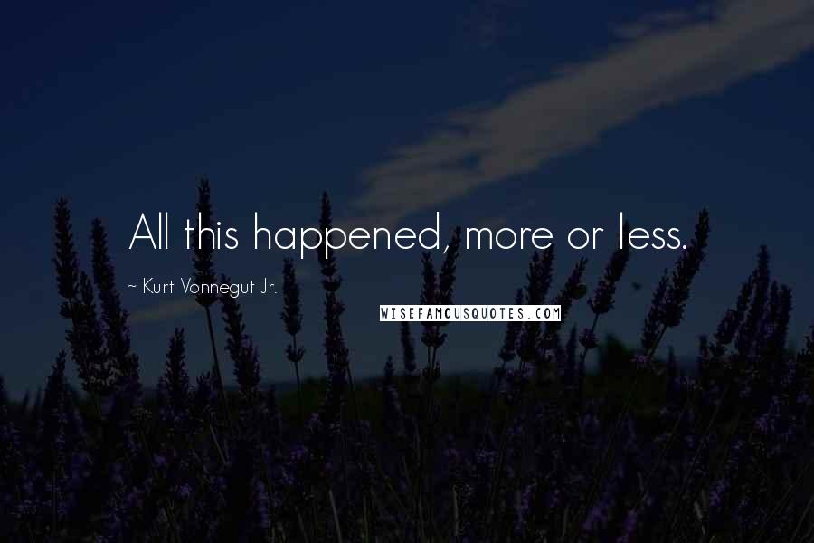 Kurt Vonnegut Jr. Quotes: All this happened, more or less.