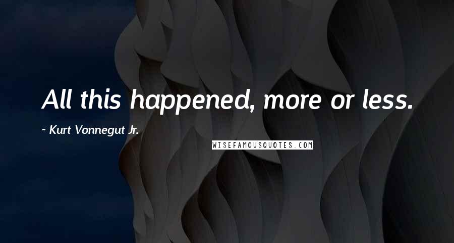 Kurt Vonnegut Jr. Quotes: All this happened, more or less.