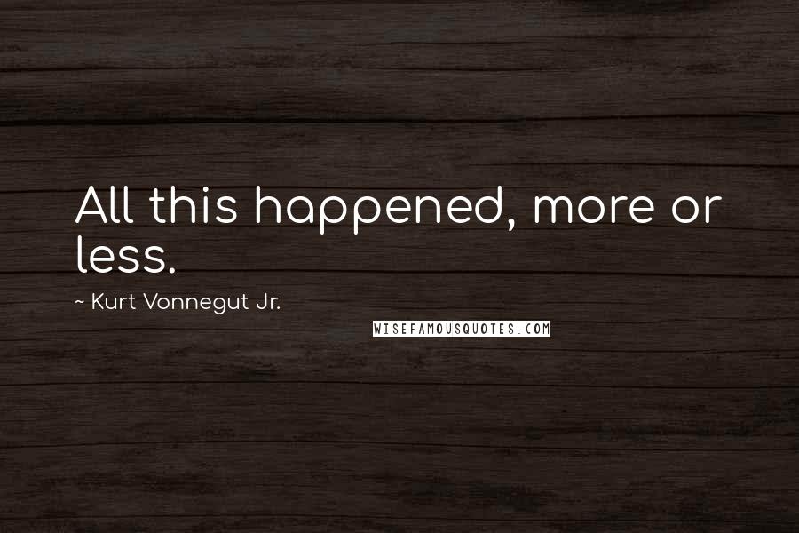 Kurt Vonnegut Jr. Quotes: All this happened, more or less.