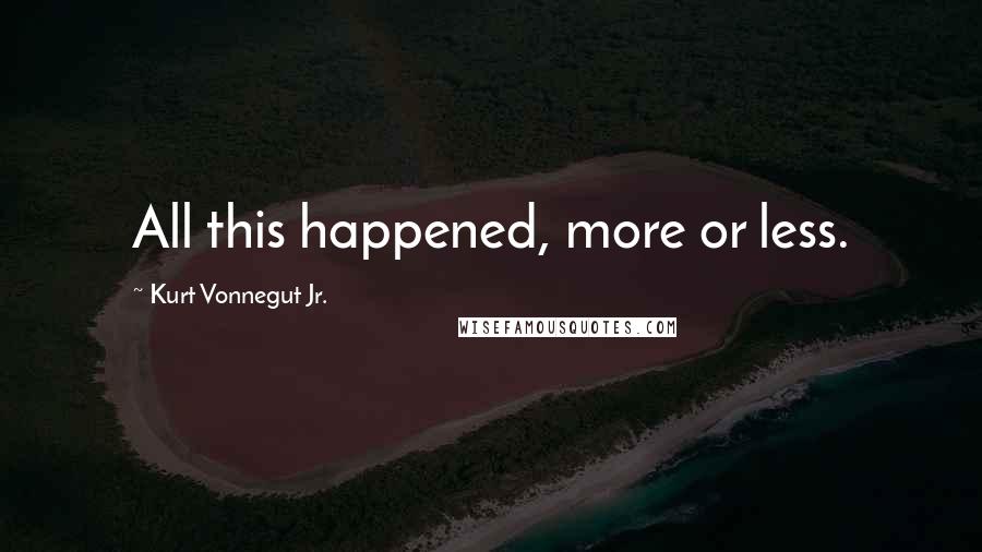 Kurt Vonnegut Jr. Quotes: All this happened, more or less.