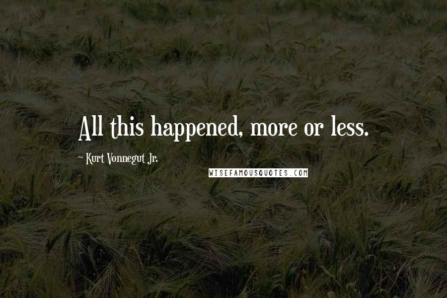 Kurt Vonnegut Jr. Quotes: All this happened, more or less.