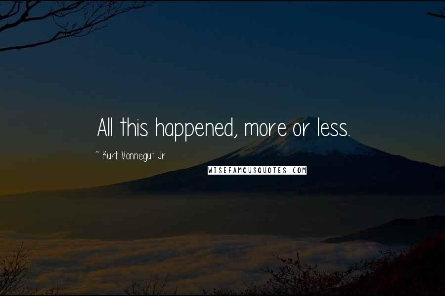 Kurt Vonnegut Jr. Quotes: All this happened, more or less.