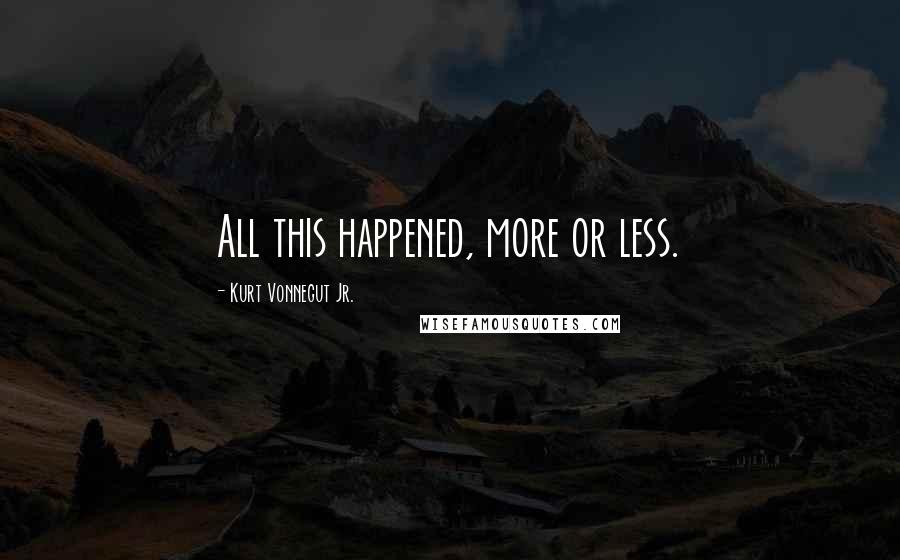 Kurt Vonnegut Jr. Quotes: All this happened, more or less.