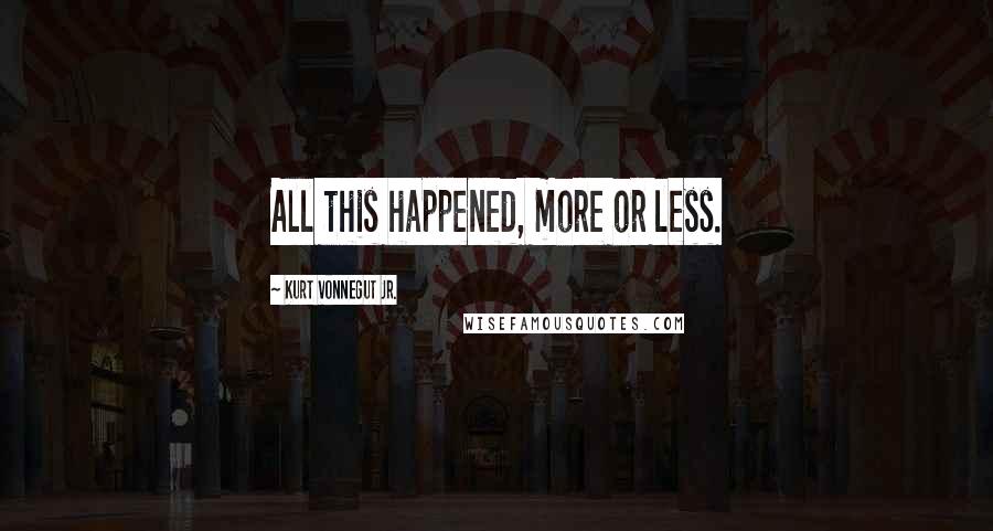 Kurt Vonnegut Jr. Quotes: All this happened, more or less.