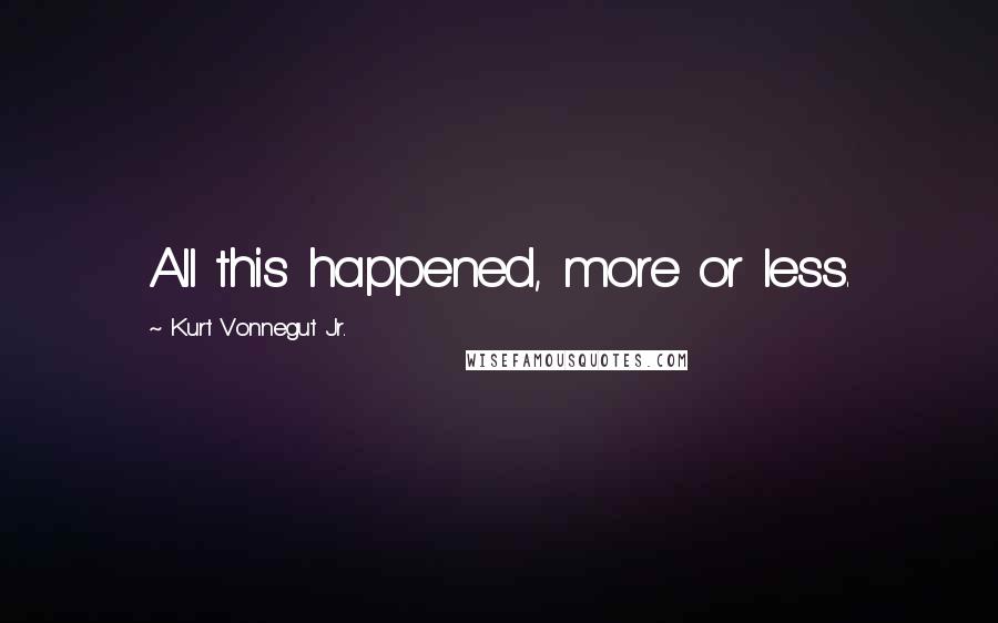 Kurt Vonnegut Jr. Quotes: All this happened, more or less.