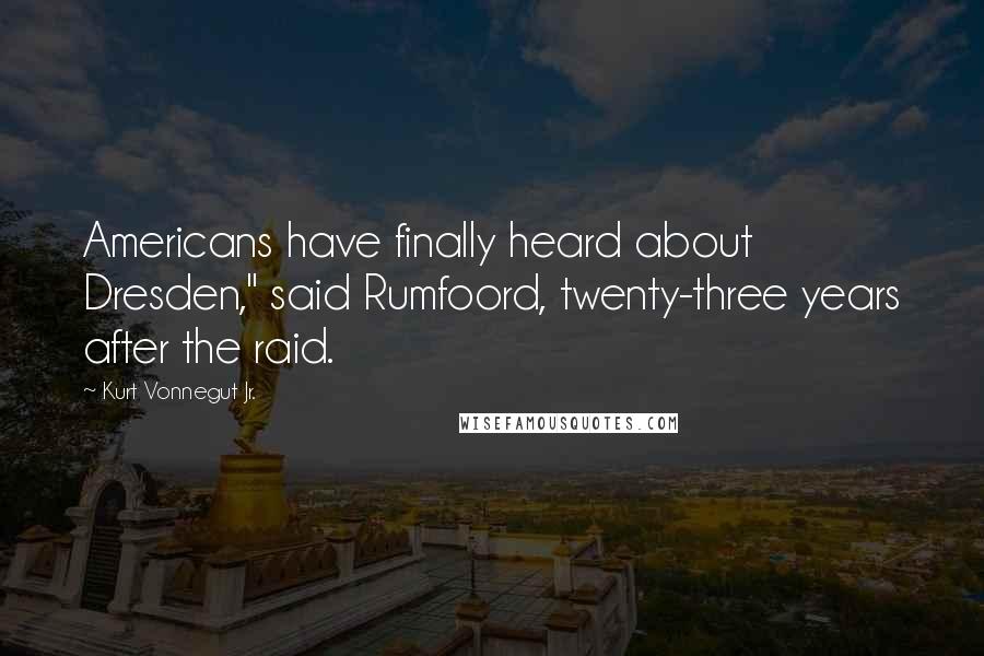 Kurt Vonnegut Jr. Quotes: Americans have finally heard about Dresden," said Rumfoord, twenty-three years after the raid.