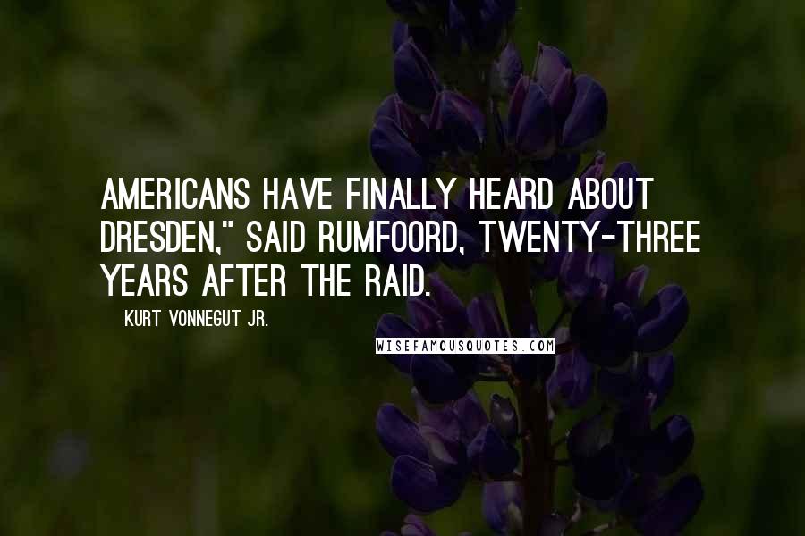 Kurt Vonnegut Jr. Quotes: Americans have finally heard about Dresden," said Rumfoord, twenty-three years after the raid.