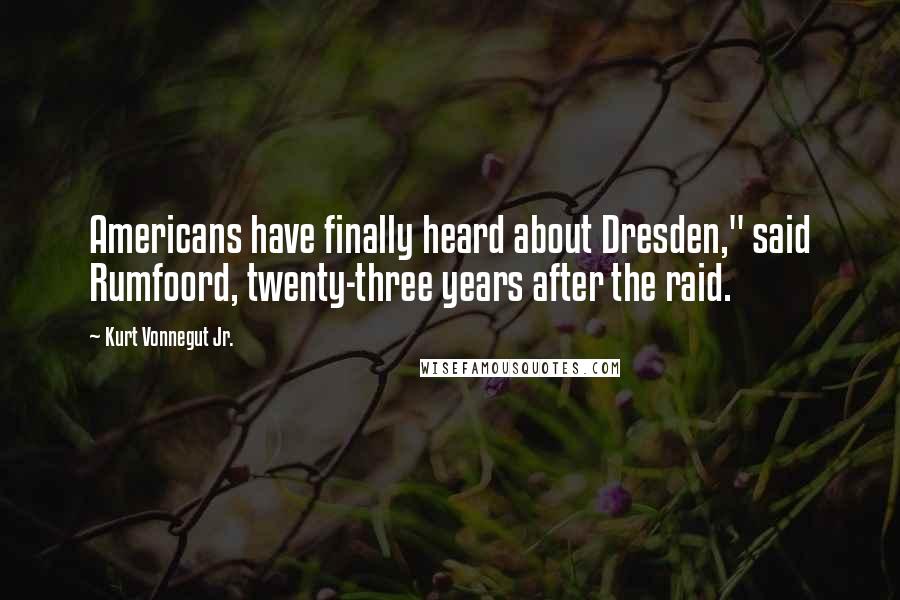 Kurt Vonnegut Jr. Quotes: Americans have finally heard about Dresden," said Rumfoord, twenty-three years after the raid.