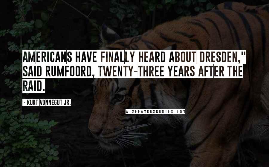 Kurt Vonnegut Jr. Quotes: Americans have finally heard about Dresden," said Rumfoord, twenty-three years after the raid.