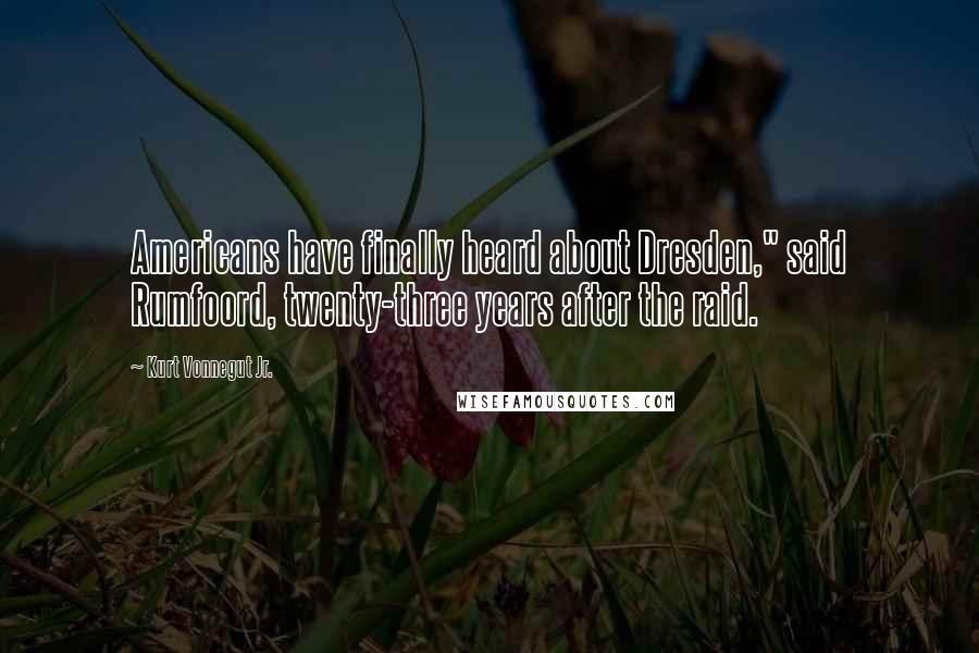 Kurt Vonnegut Jr. Quotes: Americans have finally heard about Dresden," said Rumfoord, twenty-three years after the raid.