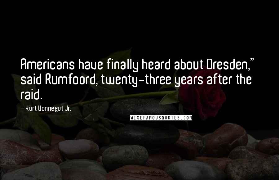 Kurt Vonnegut Jr. Quotes: Americans have finally heard about Dresden," said Rumfoord, twenty-three years after the raid.