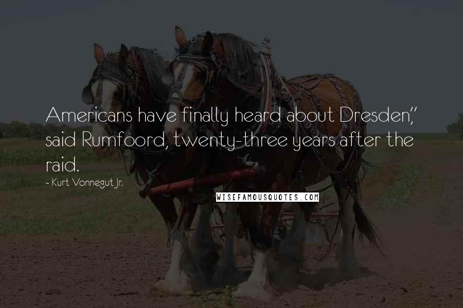 Kurt Vonnegut Jr. Quotes: Americans have finally heard about Dresden," said Rumfoord, twenty-three years after the raid.