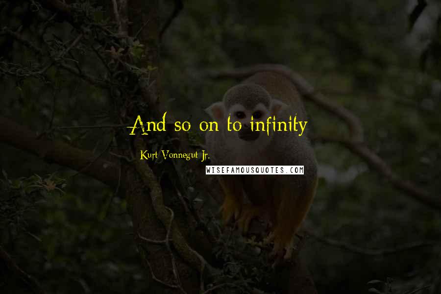 Kurt Vonnegut Jr. Quotes: And so on to infinity