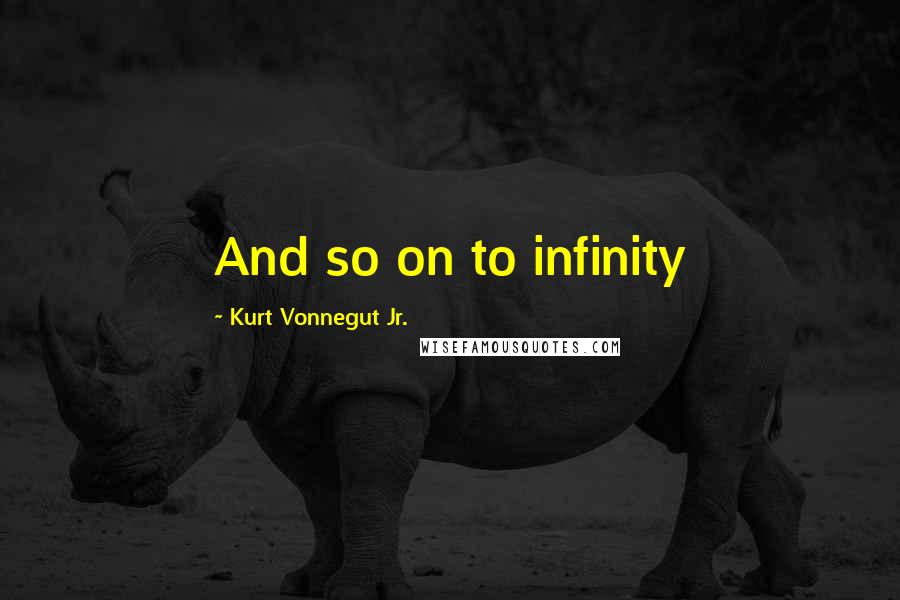 Kurt Vonnegut Jr. Quotes: And so on to infinity