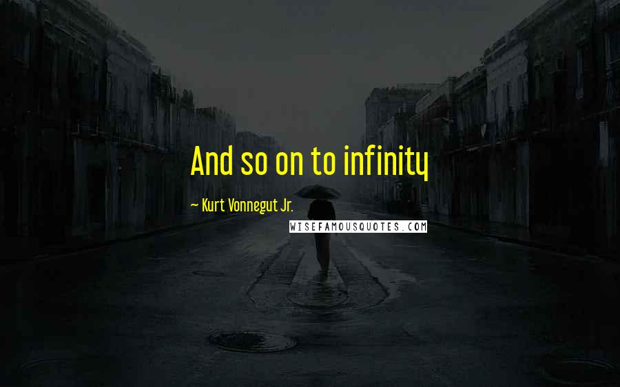 Kurt Vonnegut Jr. Quotes: And so on to infinity