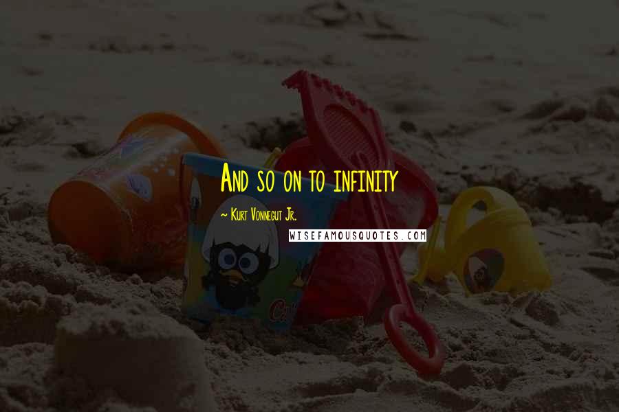 Kurt Vonnegut Jr. Quotes: And so on to infinity