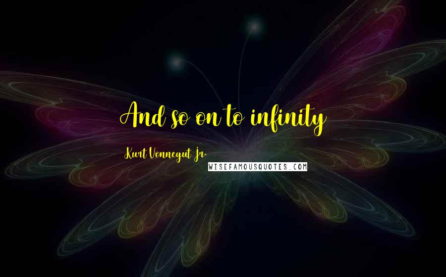 Kurt Vonnegut Jr. Quotes: And so on to infinity