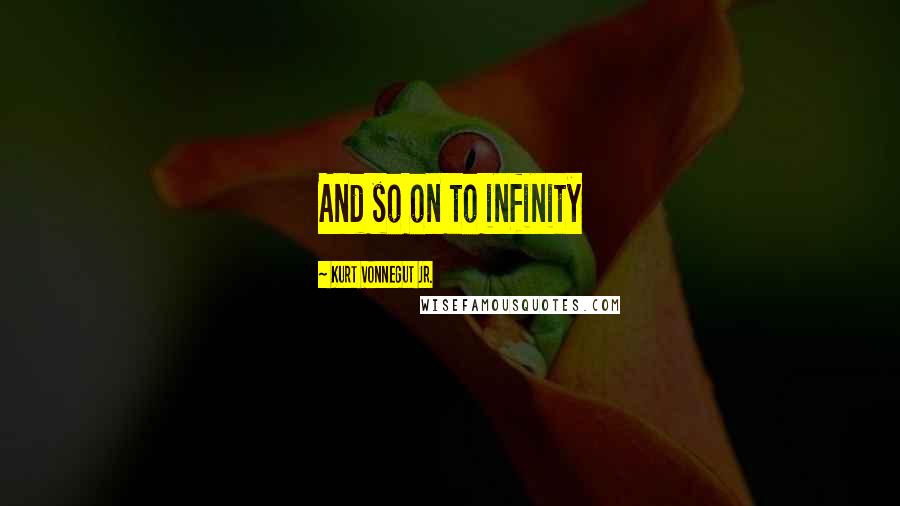 Kurt Vonnegut Jr. Quotes: And so on to infinity