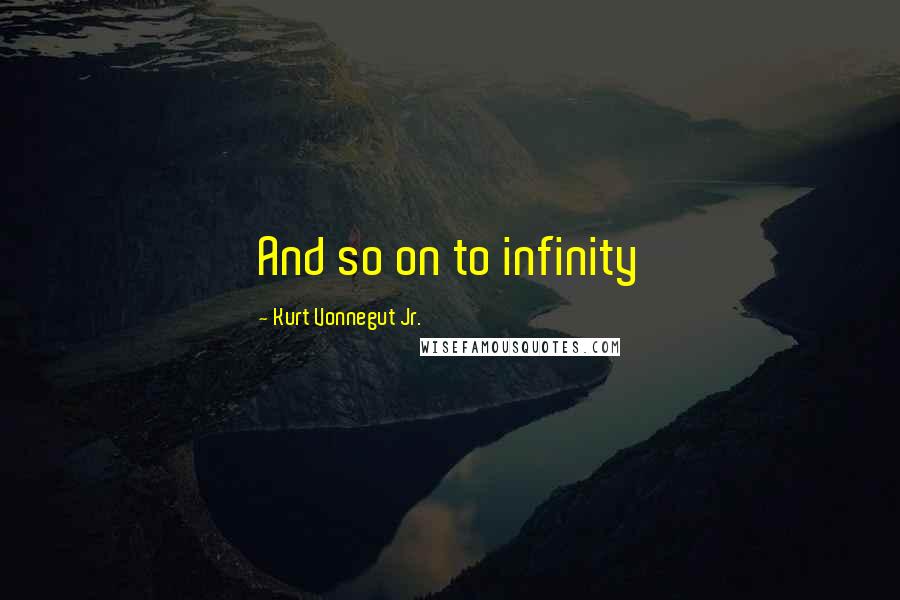 Kurt Vonnegut Jr. Quotes: And so on to infinity