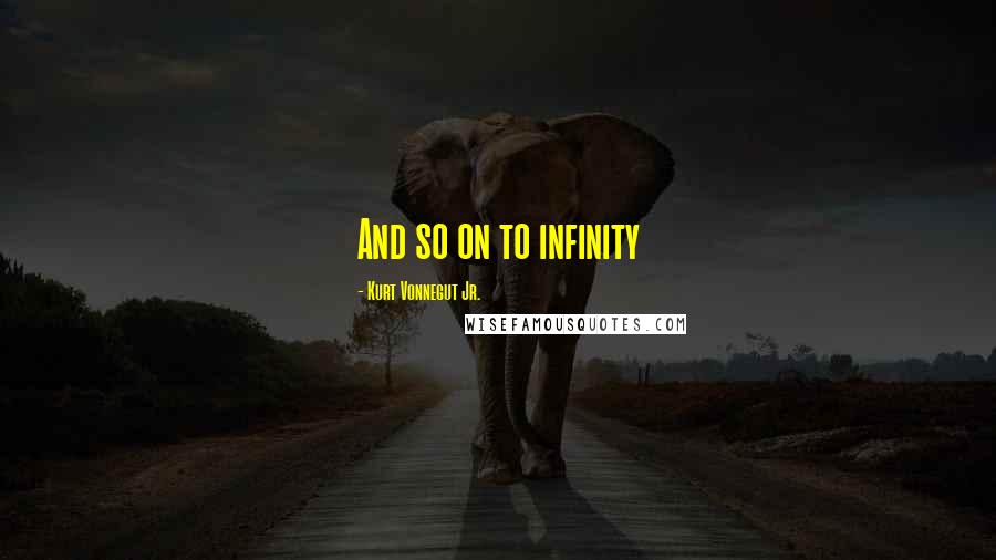 Kurt Vonnegut Jr. Quotes: And so on to infinity