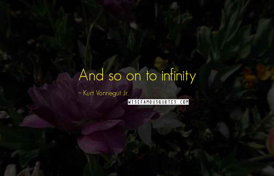 Kurt Vonnegut Jr. Quotes: And so on to infinity