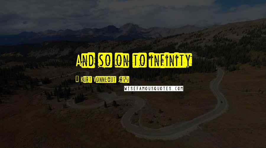 Kurt Vonnegut Jr. Quotes: And so on to infinity