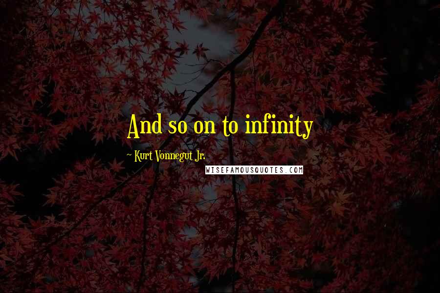 Kurt Vonnegut Jr. Quotes: And so on to infinity