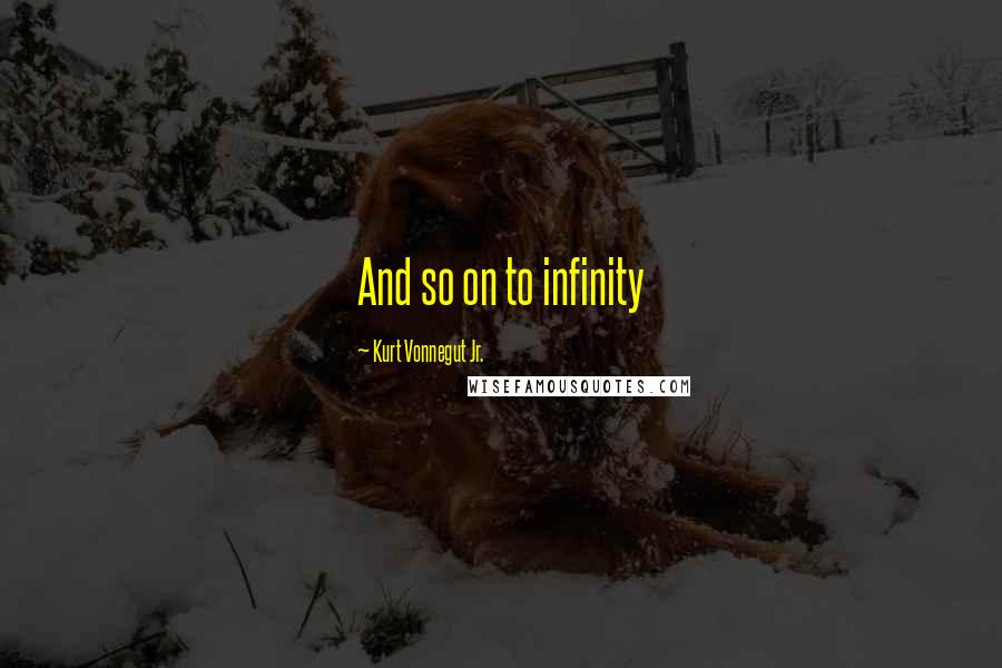 Kurt Vonnegut Jr. Quotes: And so on to infinity