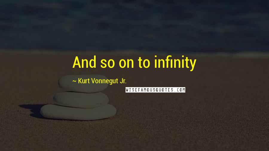 Kurt Vonnegut Jr. Quotes: And so on to infinity