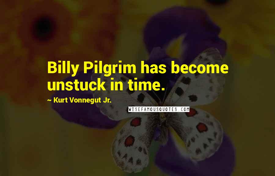 Kurt Vonnegut Jr. Quotes: Billy Pilgrim has become unstuck in time.