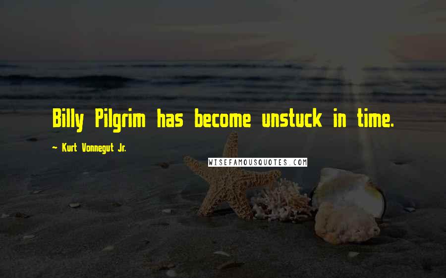 Kurt Vonnegut Jr. Quotes: Billy Pilgrim has become unstuck in time.