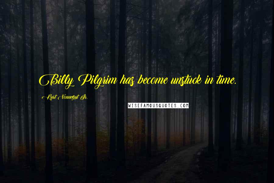 Kurt Vonnegut Jr. Quotes: Billy Pilgrim has become unstuck in time.