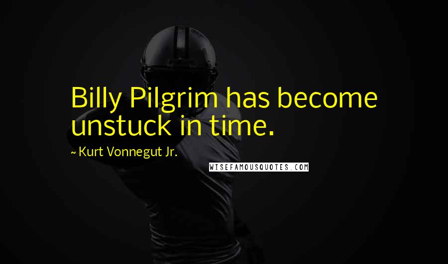 Kurt Vonnegut Jr. Quotes: Billy Pilgrim has become unstuck in time.