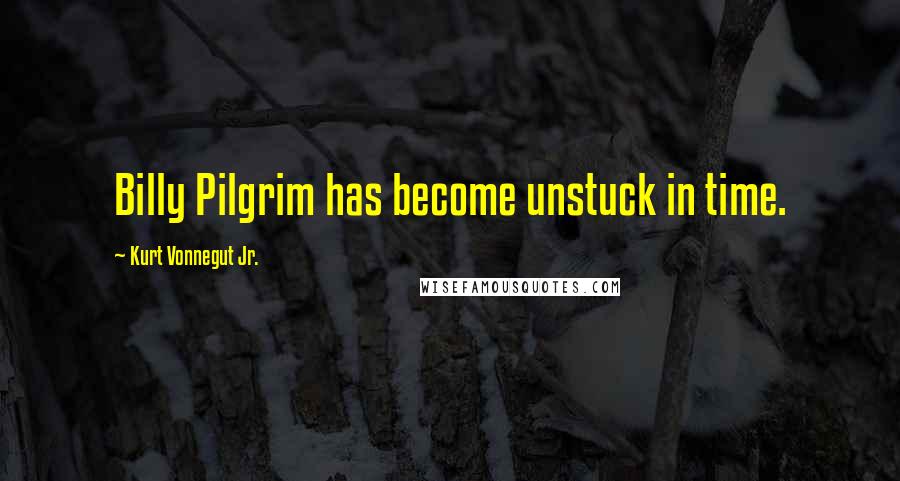 Kurt Vonnegut Jr. Quotes: Billy Pilgrim has become unstuck in time.