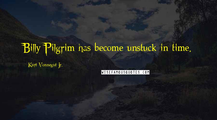 Kurt Vonnegut Jr. Quotes: Billy Pilgrim has become unstuck in time.