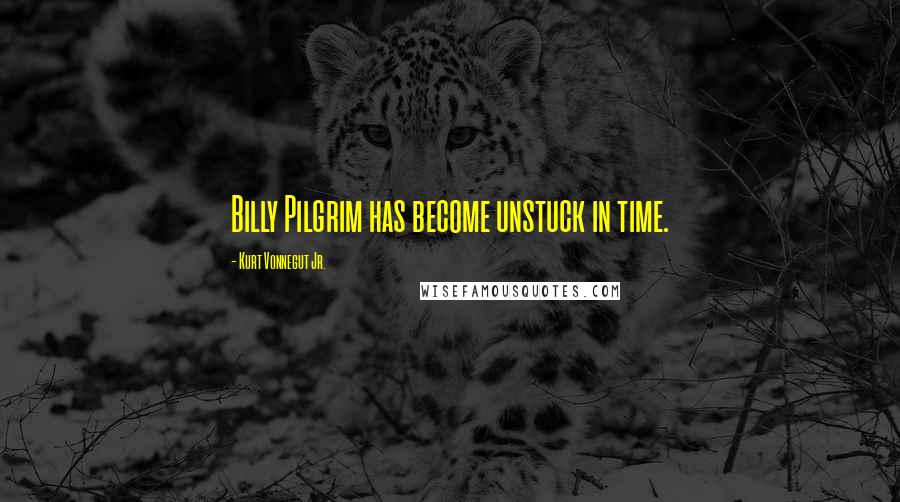 Kurt Vonnegut Jr. Quotes: Billy Pilgrim has become unstuck in time.