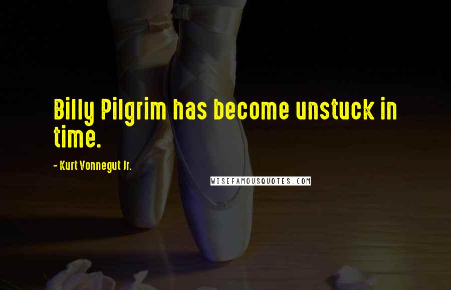 Kurt Vonnegut Jr. Quotes: Billy Pilgrim has become unstuck in time.