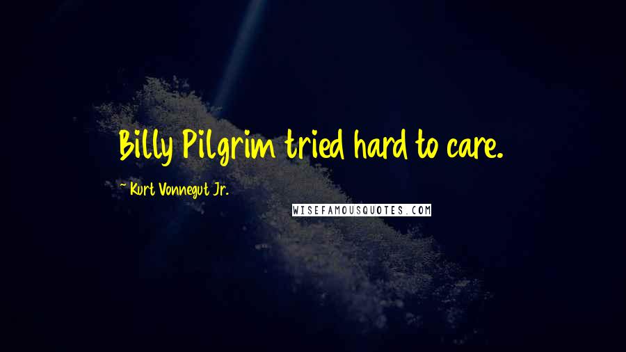 Kurt Vonnegut Jr. Quotes: Billy Pilgrim tried hard to care.