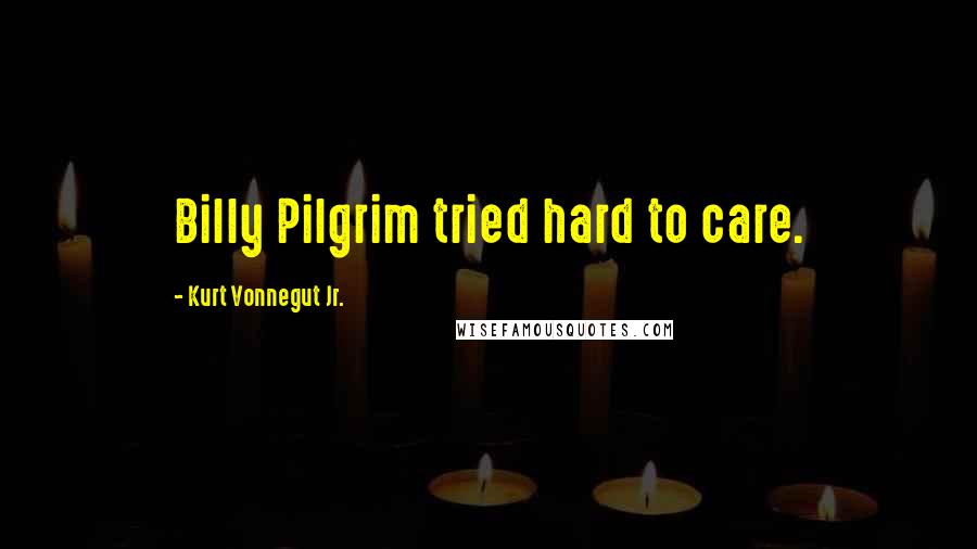 Kurt Vonnegut Jr. Quotes: Billy Pilgrim tried hard to care.
