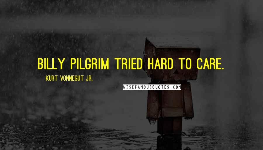 Kurt Vonnegut Jr. Quotes: Billy Pilgrim tried hard to care.