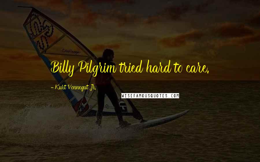 Kurt Vonnegut Jr. Quotes: Billy Pilgrim tried hard to care.