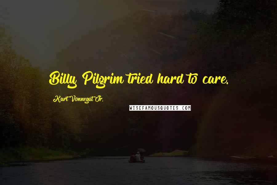 Kurt Vonnegut Jr. Quotes: Billy Pilgrim tried hard to care.